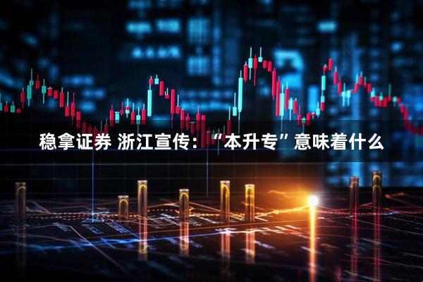 稳拿证券 浙江宣传：“本升专”意味着什么