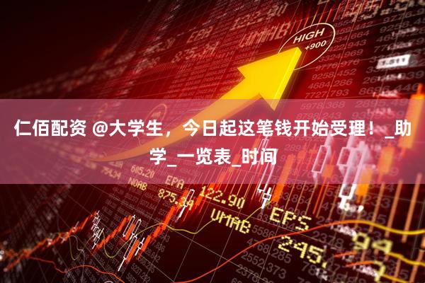 仁佰配资 @大学生，今日起这笔钱开始受理！_助学_一览表_时间