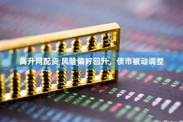 高升网配资 风险偏好回升，债市被动调整