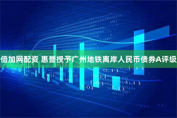 倍加网配资 惠誉授予广州地铁离岸人民币债券A评级
