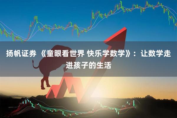 扬帆证券 《童眼看世界 快乐学数学》:让数学走进孩子的生活