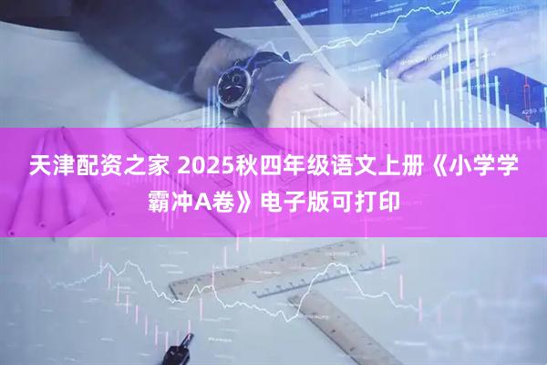 天津配资之家 2025秋四年级语文上册《小学学霸冲A卷》电子版可打印