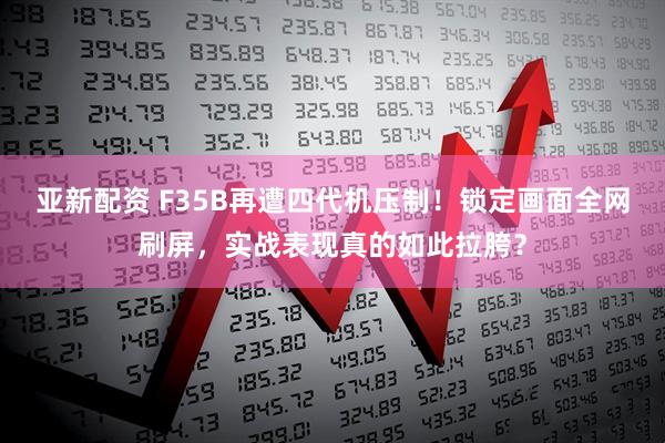 亚新配资 F35B再遭四代机压制！锁定画面全网刷屏，实战表现真的如此拉胯？
