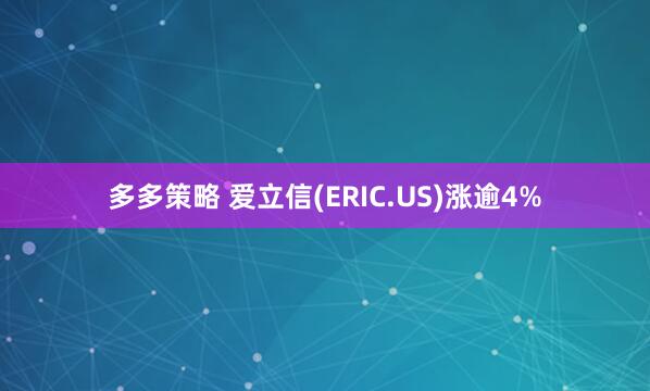 多多策略 爱立信(ERIC.US)涨逾4%